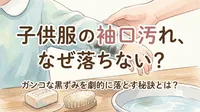子供服の袖口汚れ、なぜ落ちない？ガンコな黒ずみを劇的に落とす秘訣とは？
